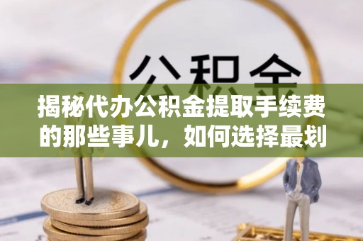 洪洞揭秘代办公积金提取手续费的那些事儿，如何选择最划算的服务？