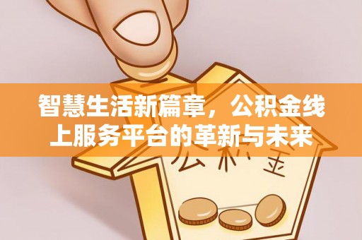 洪洞智慧生活新篇章，公积金线上服务平台的革新与未来
