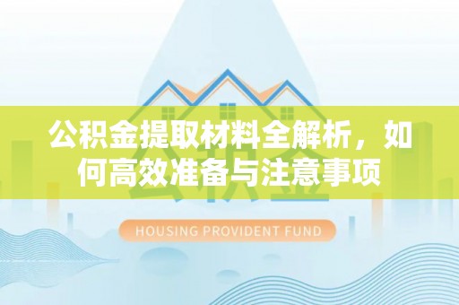 洪洞公积金提取材料全解析，如何高效准备与注意事项