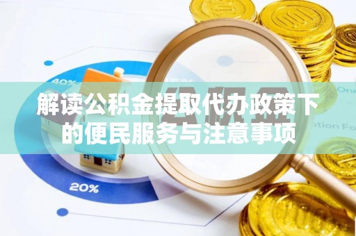 洪洞解读公积金提取代办政策下的便民服务与注意事项