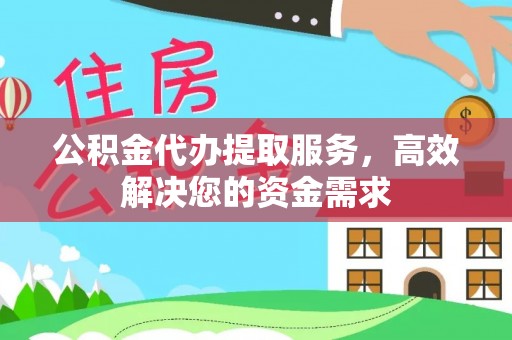 洪洞公积金代办提取服务，高效解决您的资金需求