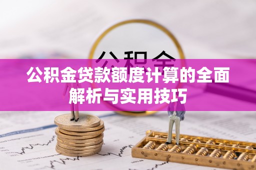 洪洞公积金贷款额度计算的全面解析与实用技巧