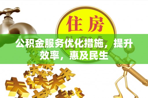 洪洞公积金服务优化措施，提升效率，惠及民生