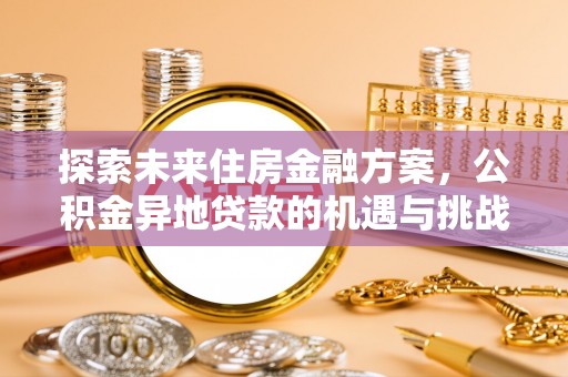 洪洞探索未来住房金融方案，公积金异地贷款的机遇与挑战