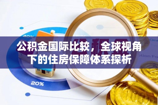 洪洞公积金国际比较，全球视角下的住房保障体系探析