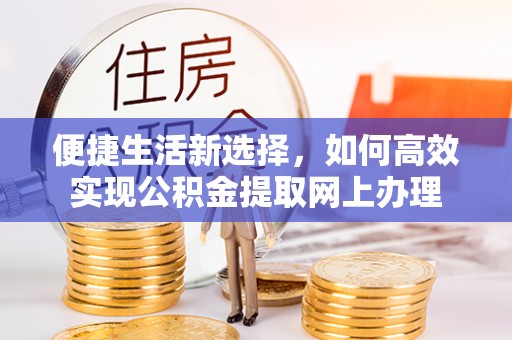 洪洞便捷生活新选择，如何高效实现公积金提取网上办理