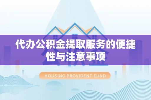洪洞代办公积金提取服务的便捷性与注意事项