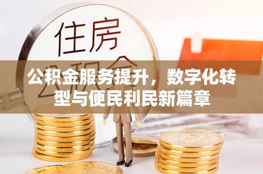 洪洞公积金服务提升，数字化转型与便民利民新篇章