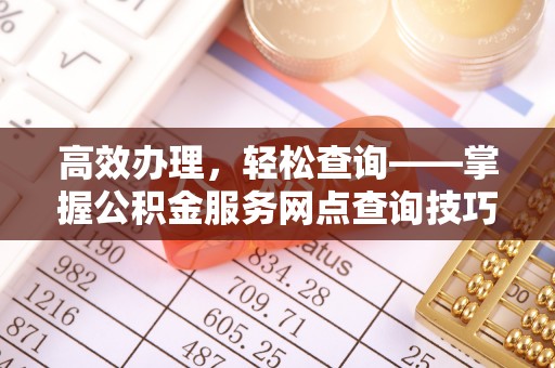 洪洞高效办理，轻松查询——掌握公积金服务网点查询技巧
