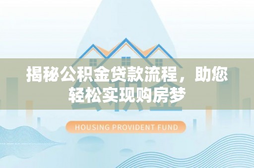 洪洞揭秘公积金贷款流程，助您轻松实现购房梦