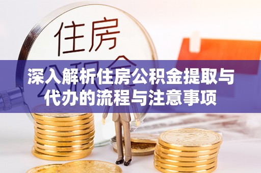 洪洞深入解析住房公积金提取与代办的流程与注意事项