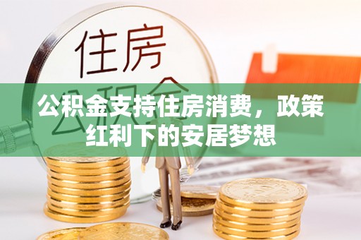 洪洞公积金支持住房消费，政策红利下的安居梦想