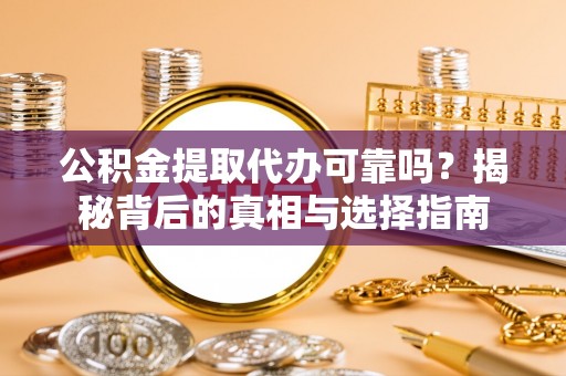 洪洞公积金提取代办可靠吗？揭秘背后的真相与选择指南