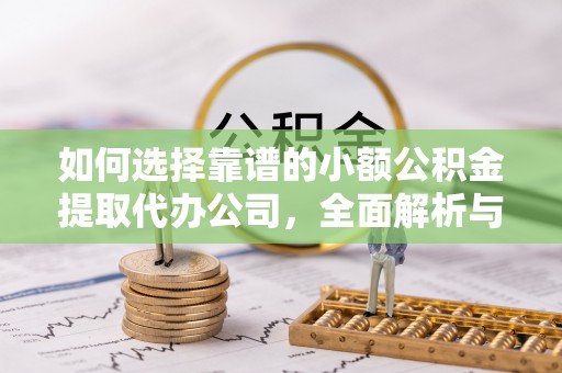 洪洞如何选择靠谱的小额公积金提取代办公司，全面解析与实用指南