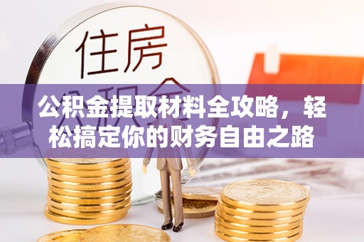 洪洞公积金提取材料全攻略，轻松搞定你的财务自由之路