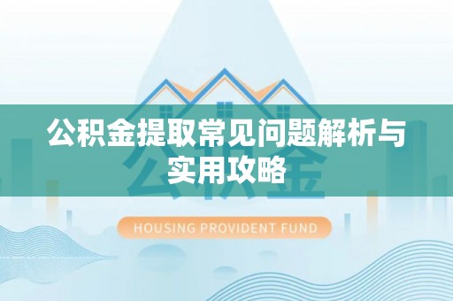 洪洞公积金提取常见问题解析与实用攻略