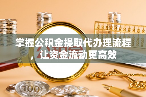 洪洞掌握公积金提取代办理流程，让资金流动更高效
