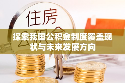 洪洞探索我国公积金制度覆盖现状与未来发展方向