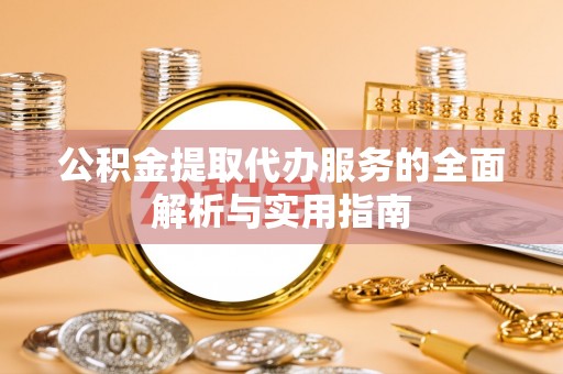 洪洞公积金提取代办服务的全面解析与实用指南