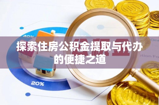 洪洞探索住房公积金提取与代办的便捷之道