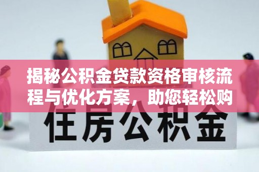 洪洞揭秘公积金贷款资格审核流程与优化方案，助您轻松购房
