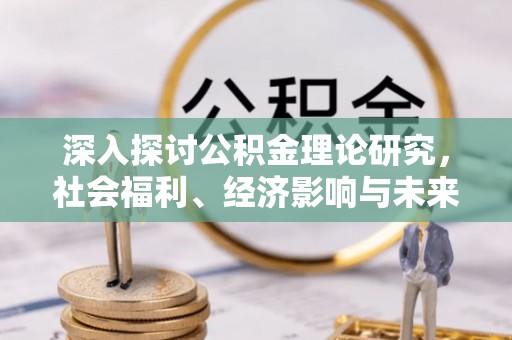 洪洞深入探讨公积金理论研究，社会福利、经济影响与未来展望