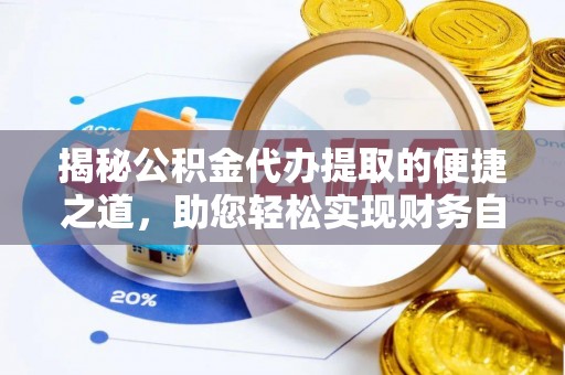 洪洞揭秘公积金代办提取的便捷之道，助您轻松实现财务自由