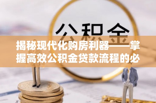 洪洞揭秘现代化购房利器——掌握高效公积金贷款流程的必备指南