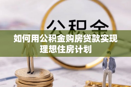 洪洞如何用公积金购房贷款实现理想住房计划