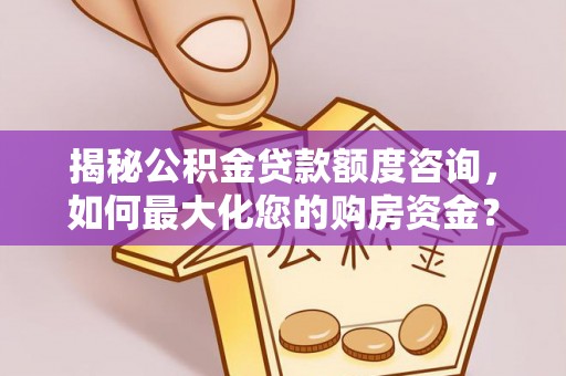洪洞揭秘公积金贷款额度咨询，如何最大化您的购房资金？