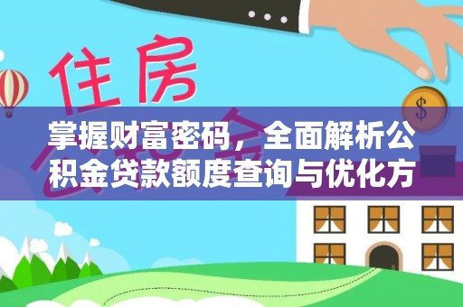 洪洞掌握财富密码，全面解析公积金贷款额度查询与优化方案