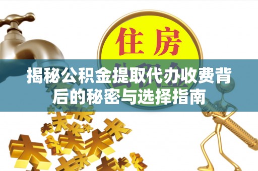 洪洞揭秘公积金提取代办收费背后的秘密与选择指南