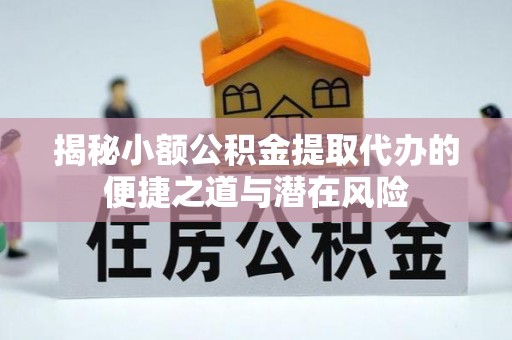 洪洞揭秘小额公积金提取代办的便捷之道与潜在风险