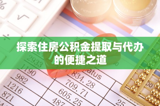 洪洞探索住房公积金提取与代办的便捷之道
