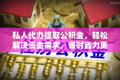 洪洞私人代办提取公积金，轻松解决资金需求，省时省力更高效