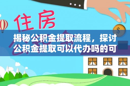 洪洞揭秘公积金提取流程，探讨公积金提取可以代办吗的可行性与注意事项