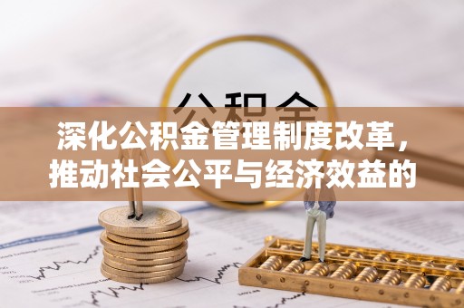 洪洞深化公积金管理制度改革，推动社会公平与经济效益的双赢
