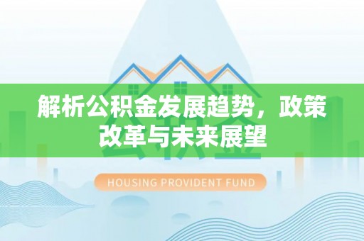 洪洞解析公积金发展趋势，政策改革与未来展望