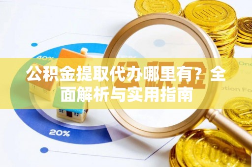 洪洞公积金提取代办哪里有？全面解析与实用指南