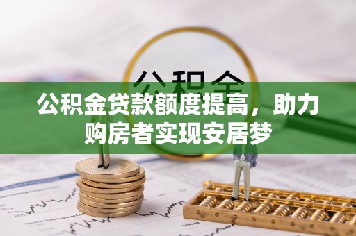 洪洞公积金贷款额度提高，助力购房者实现安居梦