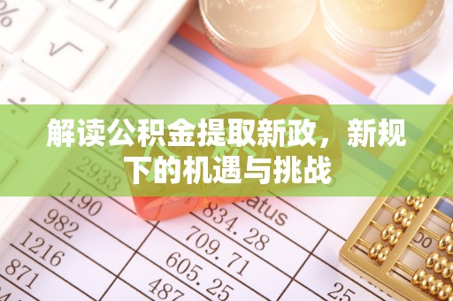 洪洞解读公积金提取新政，新规下的机遇与挑战