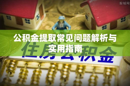洪洞公积金提取常见问题解析与实用指南