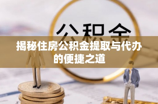 洪洞揭秘住房公积金提取与代办的便捷之道