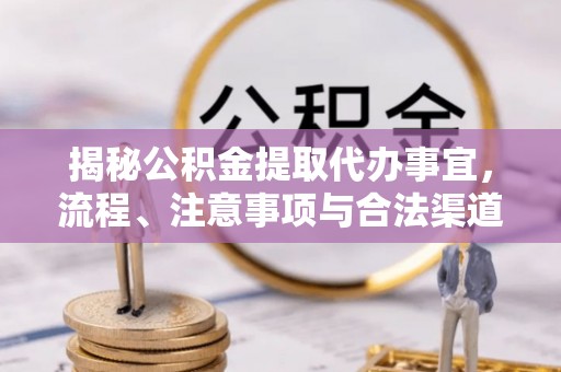 洪洞揭秘公积金提取代办事宜，流程、注意事项与合法渠道