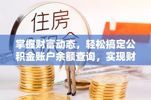 洪洞掌握财富动态，轻松搞定公积金账户余额查询，实现财务自由第一步