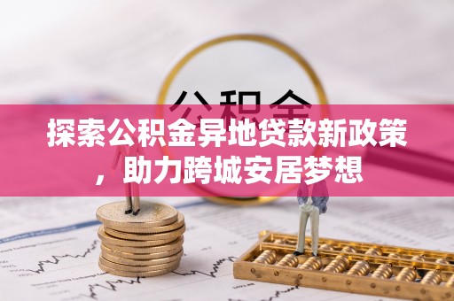 洪洞探索公积金异地贷款新政策，助力跨城安居梦想