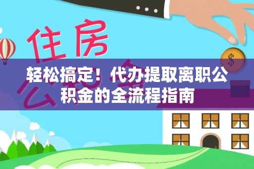 洪洞轻松搞定！代办提取离职公积金的全流程指南