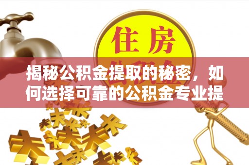 洪洞揭秘公积金提取的秘密，如何选择可靠的公积金专业提取代办服务
