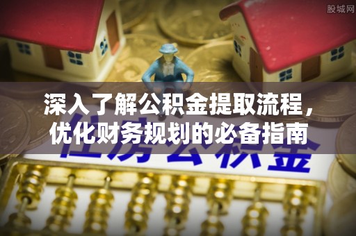 洪洞深入了解公积金提取流程，优化财务规划的必备指南