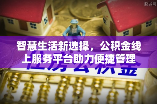 洪洞智慧生活新选择，公积金线上服务平台助力便捷管理